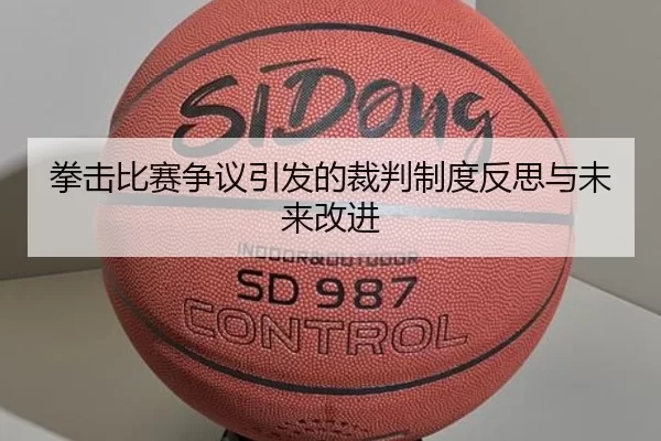 拳击比赛争议引发的裁判制度反思与未来改进